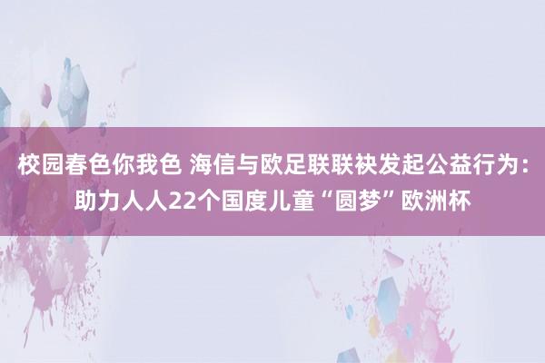 校园春色你我色 海信与欧足联联袂发起公益行为：助力人人22个国度儿童“圆梦”欧洲杯