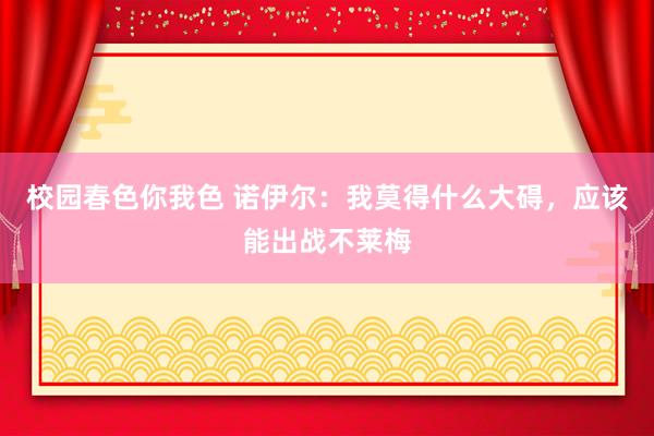 校园春色你我色 诺伊尔：我莫得什么大碍，应该能出战不莱梅