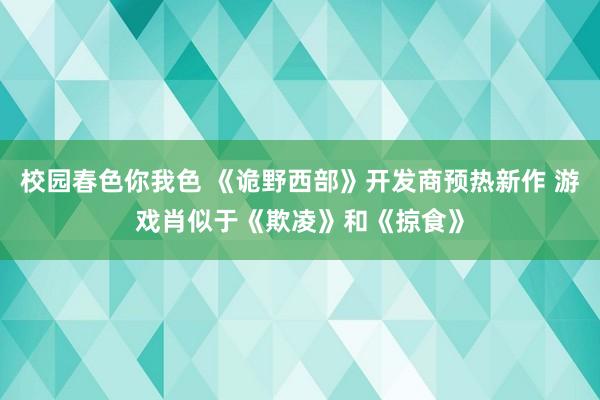 校园春色你我色 《诡野西部》开发商预热新作 游戏肖似于《欺凌》和《掠食》