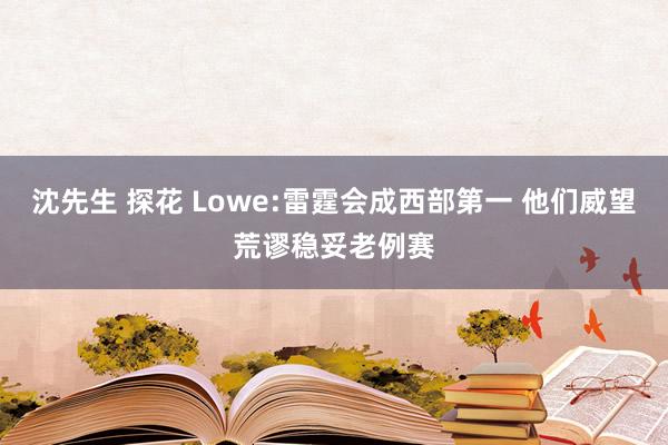 沈先生 探花 Lowe:雷霆会成西部第一 他们威望荒谬稳妥老例赛