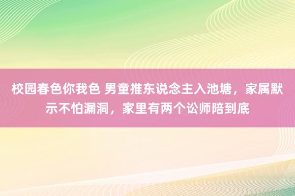 校园春色你我色 男童推东说念主入池塘，家属默示不怕漏洞，家里有两个讼师陪到底