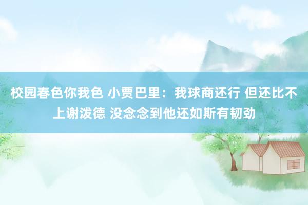 校园春色你我色 小贾巴里：我球商还行 但还比不上谢泼德 没念念到他还如斯有韧劲
