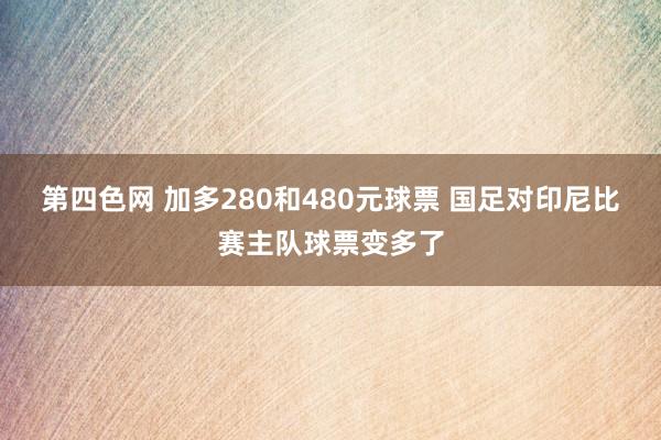 第四色网 加多280和480元球票 国足对印尼比赛主队球票变多了