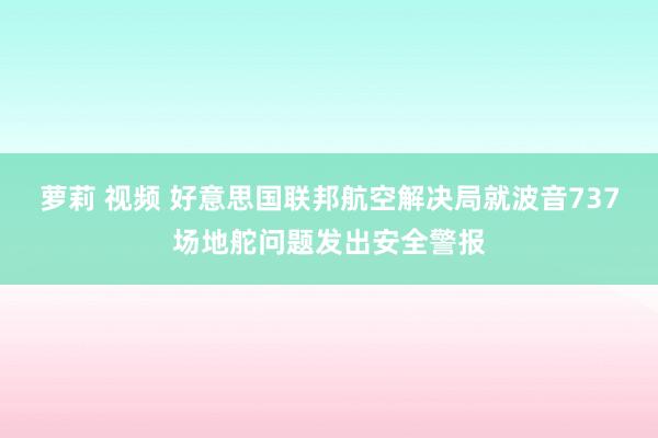 萝莉 视频 好意思国联邦航空解决局就波音737场地舵问题发出安全警报