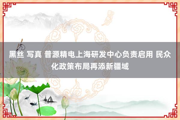 黑丝 写真 普源精电上海研发中心负责启用 民众化政策布局再添新疆域