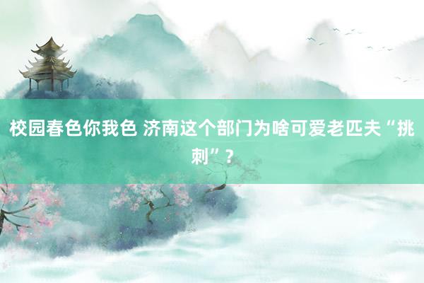 校园春色你我色 济南这个部门为啥可爱老匹夫“挑刺”？