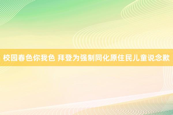 校园春色你我色 拜登为强制同化原住民儿童说念歉