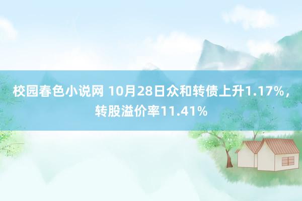 校园春色小说网 10月28日众和转债上升1.17%，转股溢价率11.41%