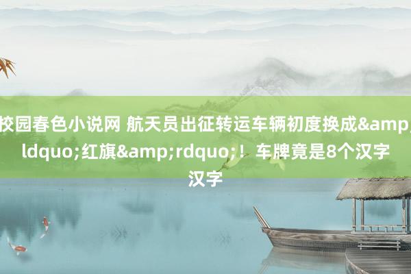 校园春色小说网 航天员出征转运车辆初度换成&ldquo;红旗&rdquo;！车牌竟是8个汉字