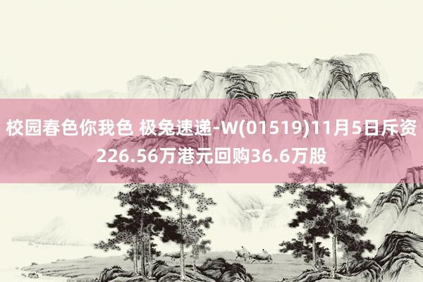 校园春色你我色 极兔速递-W(01519)11月5日斥资226.56万港元回购36.6万股