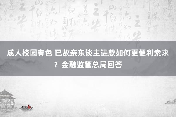 成人校园春色 已故亲东谈主进款如何更便利索求？金融监管总局回答