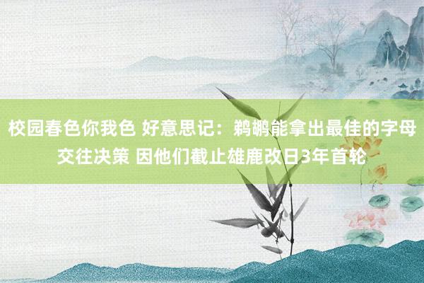 校园春色你我色 好意思记：鹈鹕能拿出最佳的字母交往决策 因他们截止雄鹿改日3年首轮