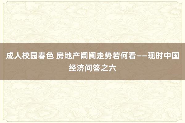 成人校园春色 房地产阛阓走势若何看——现时中国经济问答之六