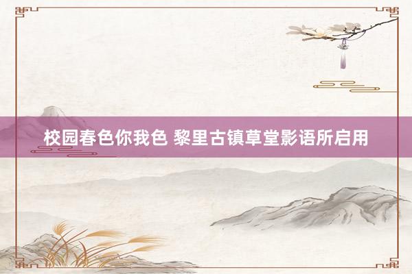 校园春色你我色 黎里古镇草堂影语所启用
