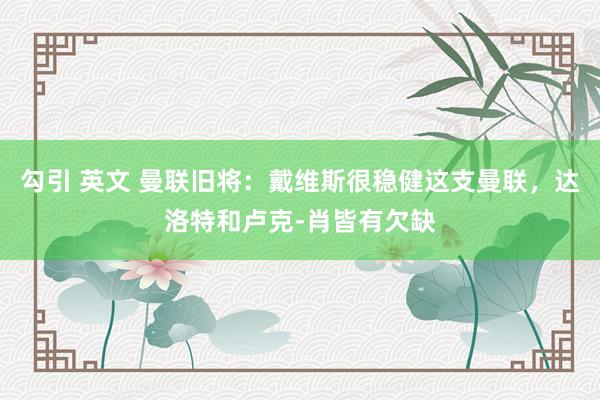 勾引 英文 曼联旧将：戴维斯很稳健这支曼联，达洛特和卢克-肖皆有欠缺