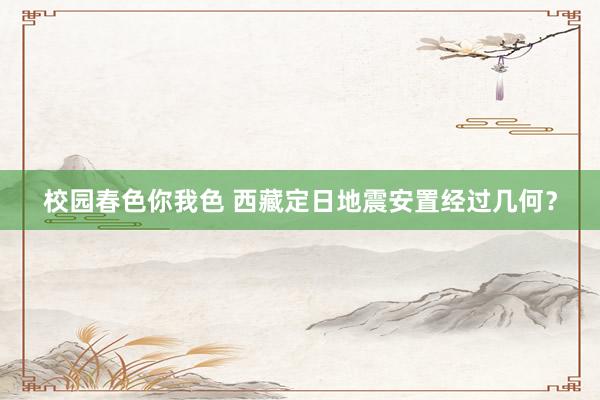 校园春色你我色 西藏定日地震安置经过几何？