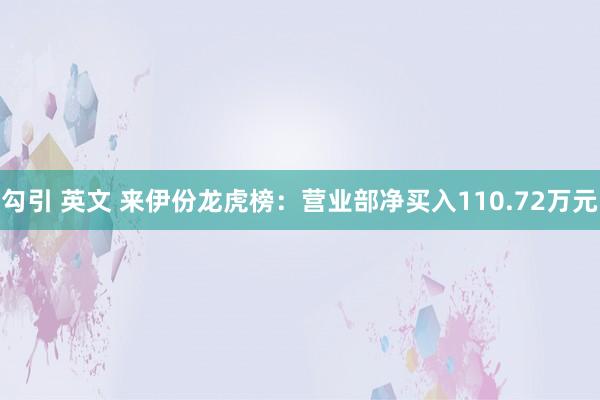 勾引 英文 来伊份龙虎榜：营业部净买入110.72万元