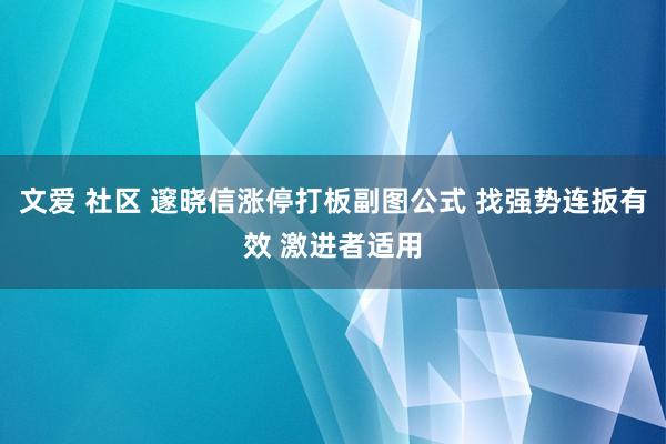 文爱 社区 邃晓信涨停打板副图公式 找强势连扳有效 激进者适用