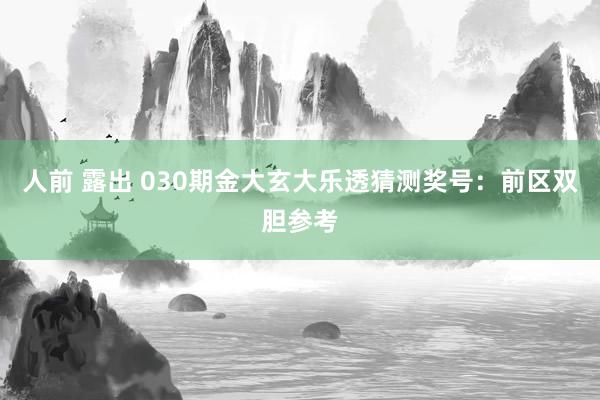 人前 露出 030期金大玄大乐透猜测奖号：前区双胆参考