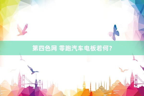 第四色网 零跑汽车电板若何？