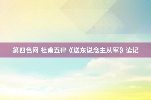第四色网 杜甫五律《送东说念主从军》读记