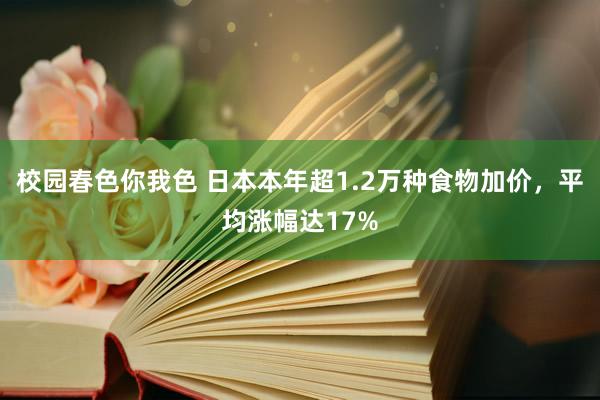校园春色你我色 日本本年超1.2万种食物加价，平均涨幅达17%