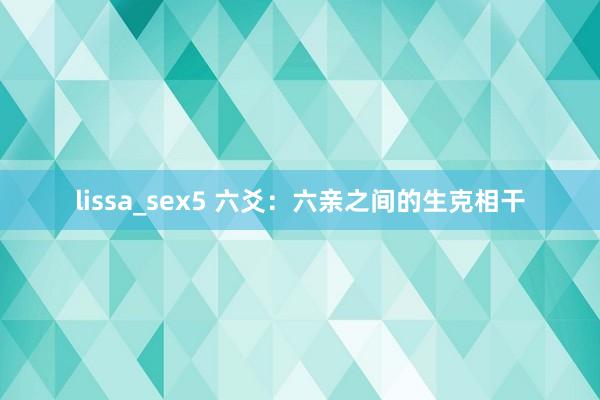 lissa_sex5 六爻：六亲之间的生克相干