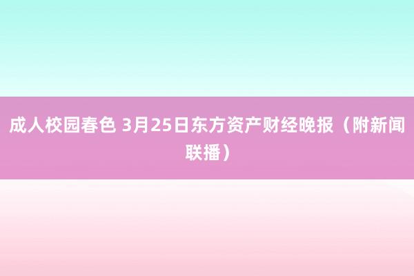 成人校园春色 3月25日东方资产财经晚报（附新闻联播）