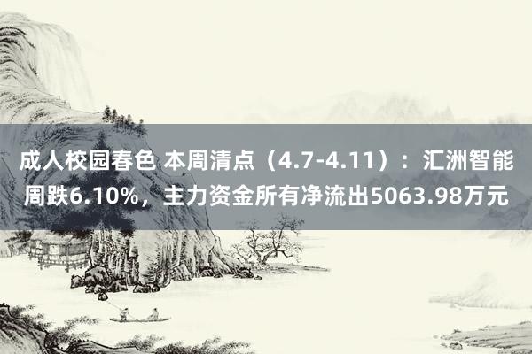 成人校园春色 本周清点（4.7-4.11）：汇洲智能周跌6.10%，主力资金所有净流出5063.98万元