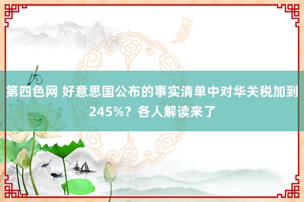 第四色网 好意思国公布的事实清单中对华关税加到245%？各人解读来了