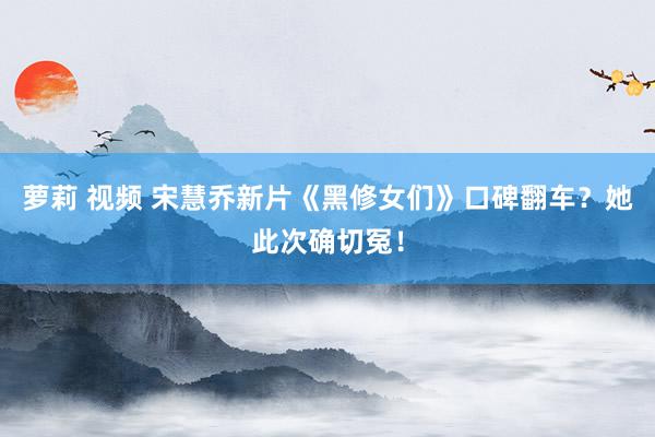 萝莉 视频 宋慧乔新片《黑修女们》口碑翻车？她此次确切冤！