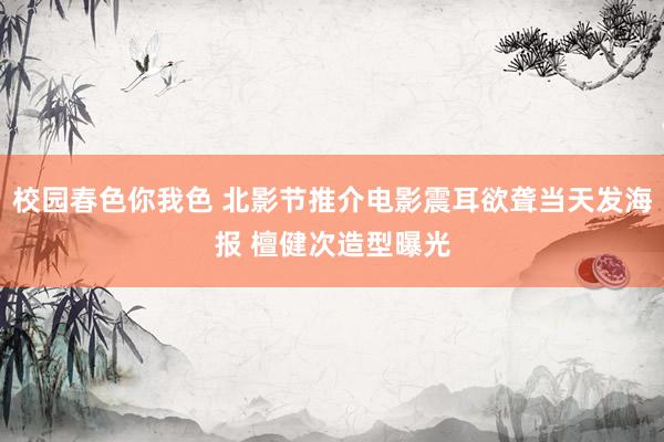 校园春色你我色 北影节推介电影震耳欲聋当天发海报 檀健次造型曝光
