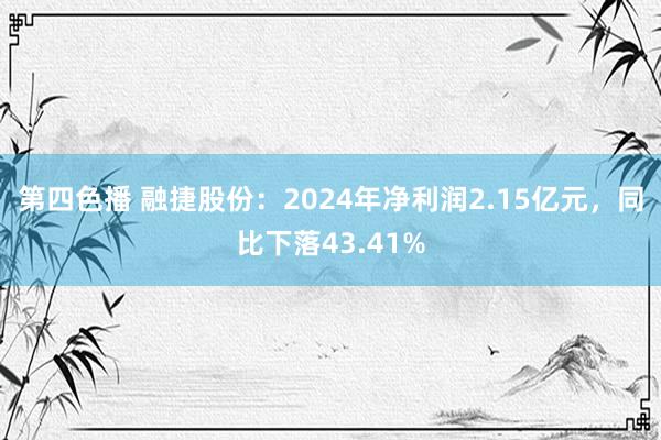 第四色播 融捷股份：2024年净利润2.15亿元，同比下落43.41%