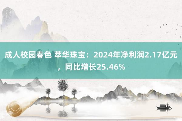 成人校园春色 萃华珠宝：2024年净利润2.17亿元，同比增长25.46%