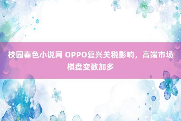校园春色小说网 OPPO复兴关税影响，高端市场棋盘变数加多